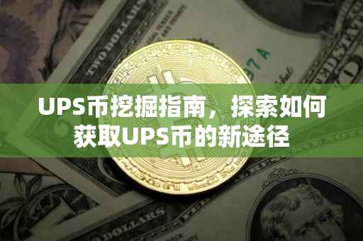 UPS币挖掘指南，探索如何获取UPS币的新途径