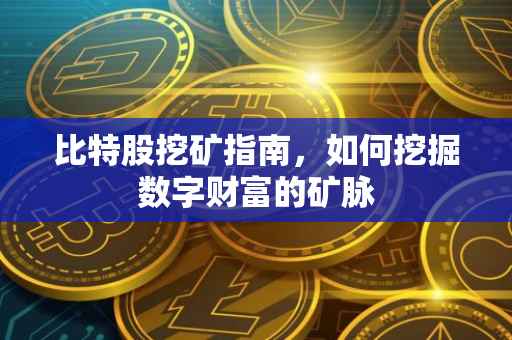 比特股挖矿指南，如何挖掘数字财富的矿脉