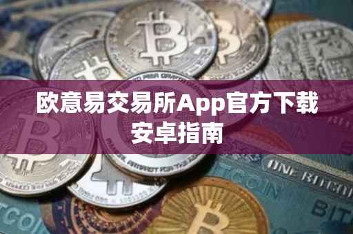 欧意易交易所App官方下载安卓指南