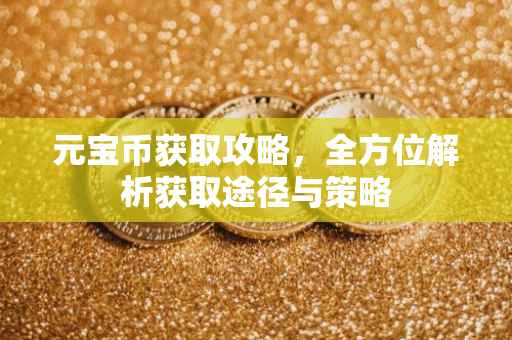 元宝币获取攻略，全方位解析获取途径与策略