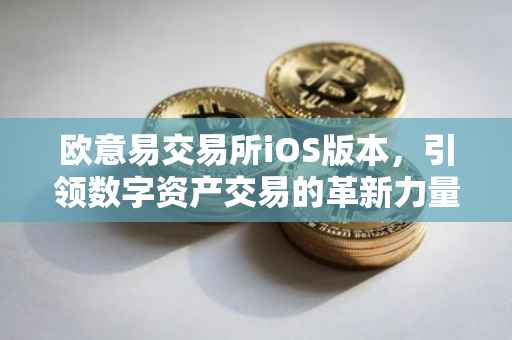欧意易交易所iOS版本，引领数字资产交易的革新力量