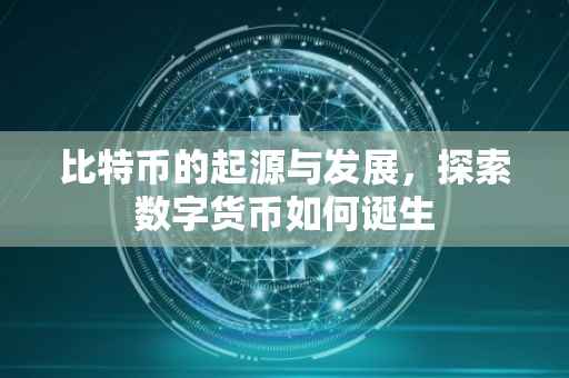 比特币的起源与发展，探索数字货币如何诞生