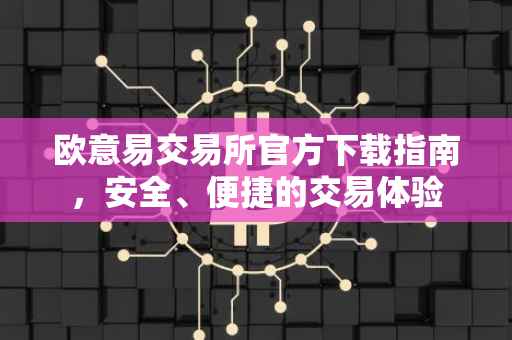 欧意易交易所官方下载指南，安全、便捷的交易体验