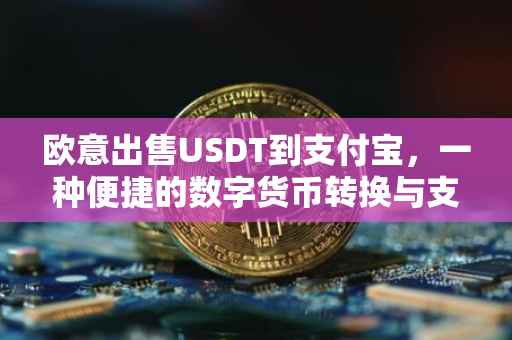 欧意出售USDT到支付宝，一种便捷的数字货币转换与支付方式