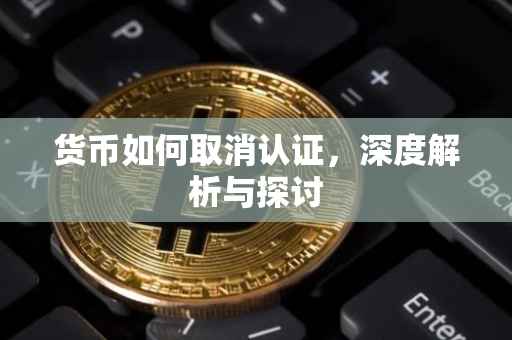 货币如何取消认证，深度解析与探讨