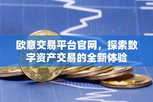 欧意交易平台官网，探索数字资产交易的全新体验