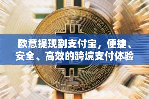 欧意提现到支付宝，便捷、安全、高效的跨境支付体验