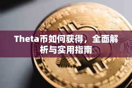 Theta币如何获得，全面解析与实用指南
