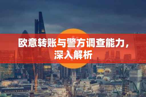 欧意转账与警方调查能力，深入解析