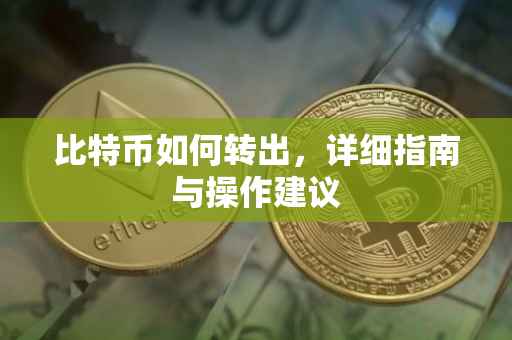 比特币如何转出，详细指南与操作建议