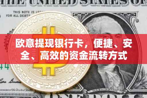 欧意提现银行卡，便捷、安全、高效的资金流转方式