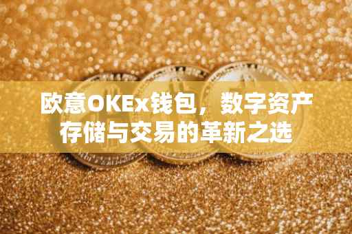 欧意OKEx钱包，数字资产存储与交易的革新之选