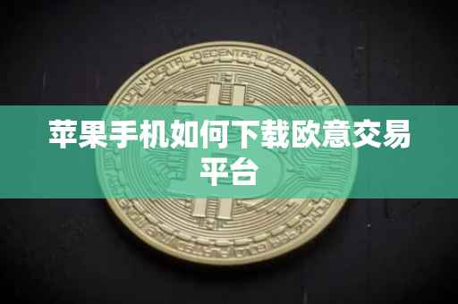 苹果手机如何下载欧意交易平台