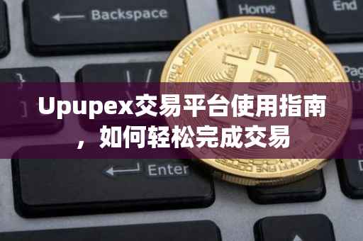 Upupex交易平台使用指南，如何轻松完成交易
