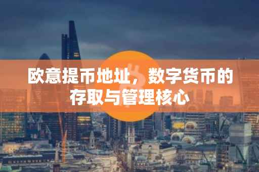 欧意提币地址，数字货币的存取与管理核心