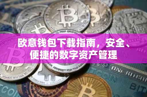 欧意钱包下载指南，安全、便捷的数字资产管理