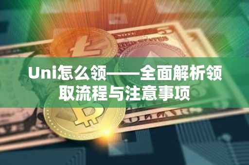 Uni怎么领——全面解析领取流程与注意事项