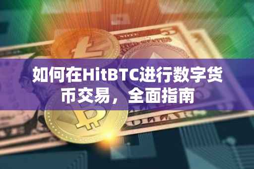 如何在HitBTC进行数字货币交易，全面指南