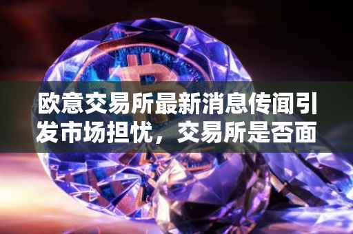 欧意交易所最新消息传闻引发市场担忧，交易所是否面临跑路风险？