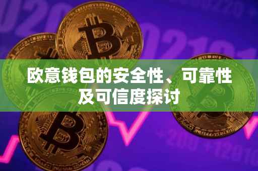 欧意钱包的安全性、可靠性及可信度探讨