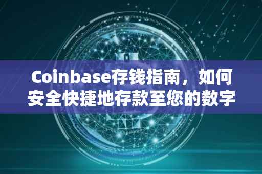 Coinbase存钱指南，如何安全快捷地存款至您的数字货币账户