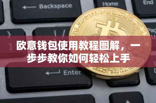欧意钱包使用教程图解，一步步教你如何轻松上手