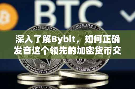 深入了解Bybit，如何正确发音这个领先的加密货币交易平台