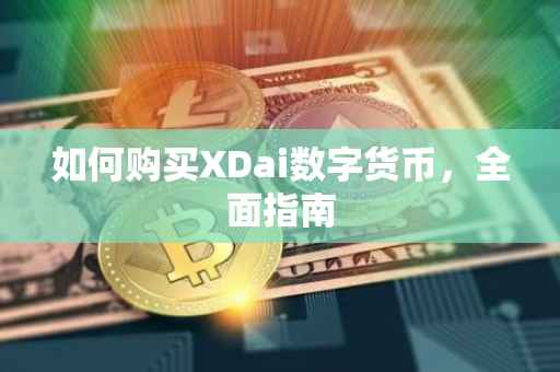 如何购买XDai数字货币，全面指南