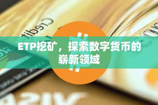 ETP挖矿，探索数字货币的崭新领域