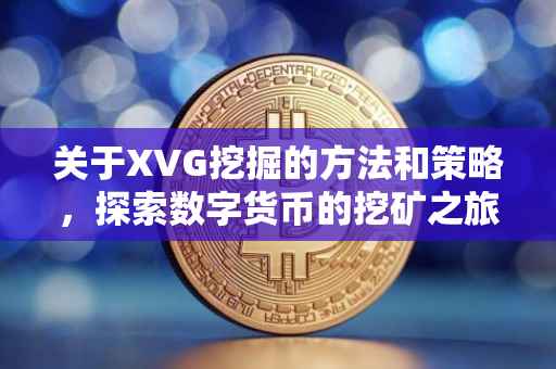 关于XVG挖掘的方法和策略，探索数字货币的挖矿之旅