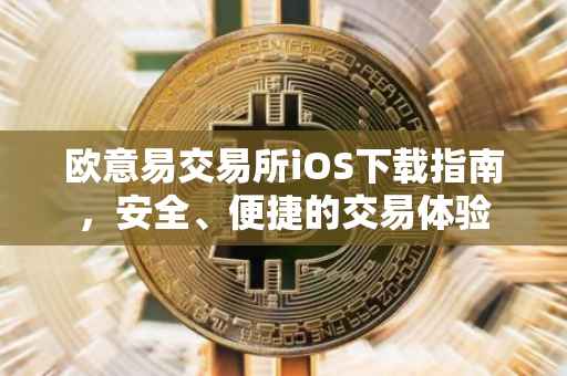 欧意易交易所iOS下载指南，安全、便捷的交易体验