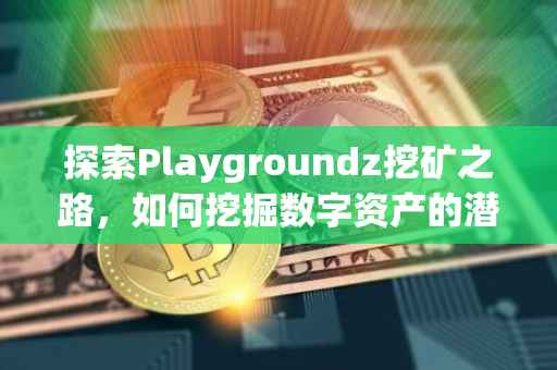 探索Playgroundz挖矿之路，如何挖掘数字资产的潜力