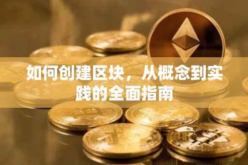 如何创建区块，从概念到实践的全面指南