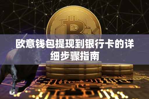 欧意钱包提现到银行卡的详细步骤指南