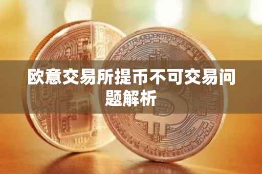 欧意交易所提币不可交易问题解析