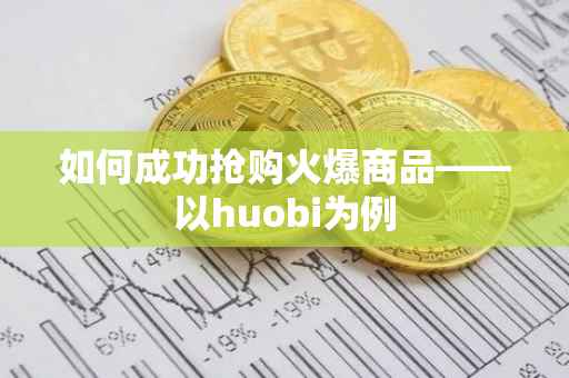 如何成功抢购火爆商品——以huobi为例
