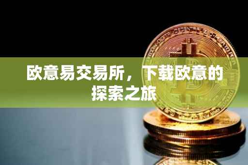 欧意易交易所，下载欧意的探索之旅