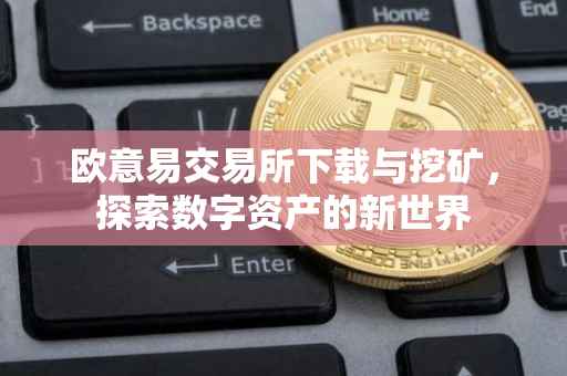 欧意易交易所下载与挖矿，探索数字资产的新世界