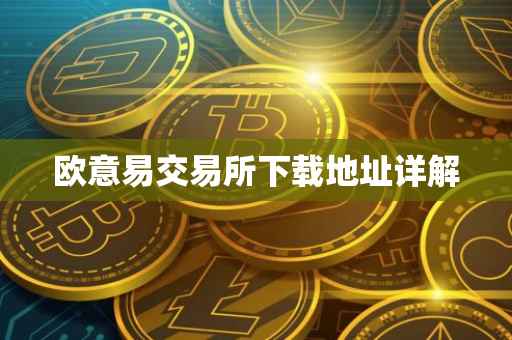 欧意易交易所下载地址详解