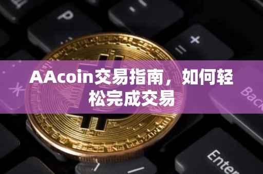 AAcoin交易指南，如何轻松完成交易