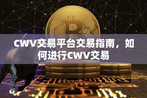 CWV交易平台交易指南，如何进行CWV交易