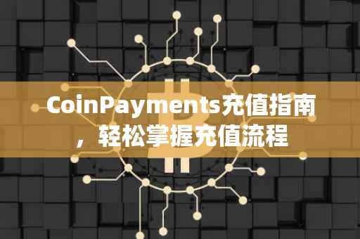 CoinPayments充值指南，轻松掌握充值流程