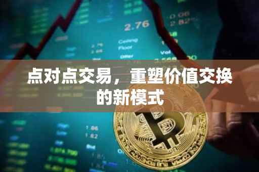 点对点交易，重塑价值交换的新模式
