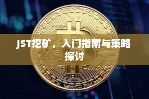 JST挖矿，入门指南与策略探讨