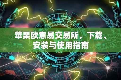 苹果欧意易交易所，下载、安装与使用指南