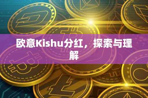 欧意Kishu分红，探索与理解