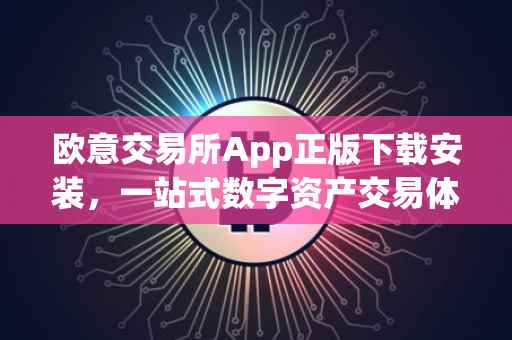 欧意交易所App正版下载安装，一站式数字资产交易体验