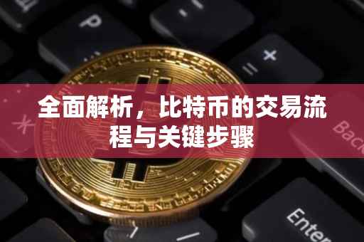 全面解析，比特币的交易流程与关键步骤