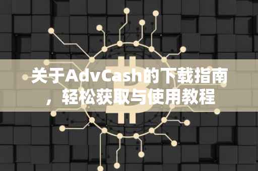 关于AdvCash的下载指南，轻松获取与使用教程