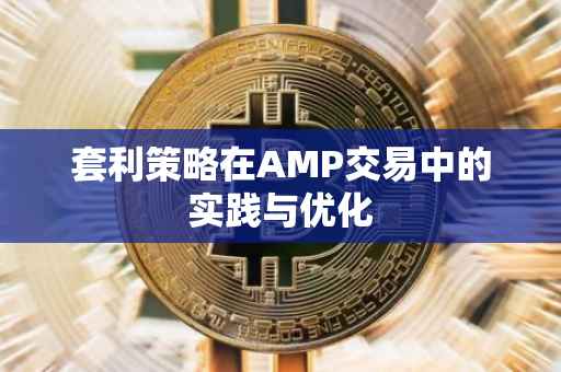 套利策略在AMP交易中的实践与优化
